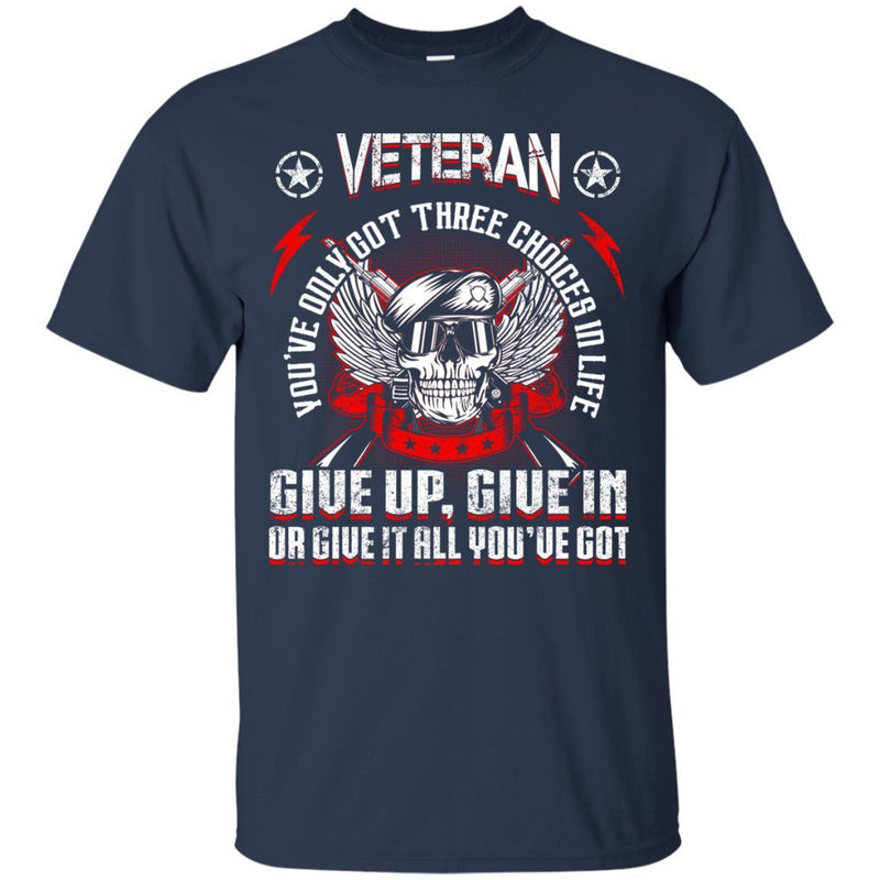 VETERAN YOU'VE ONLY THREE CHOICES IN THE LIFE GIVE UP GIVE IN OR GIVE IT ALL YOU'VE GOT T-SHIRT CustomCat