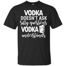 Vodka Doesn't Ask Silly Questions Vodka Understands Funny Gifts Wine Lover Shirts CustomCat