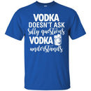 Vodka Doesn't Ask Silly Questions Vodka Understands Funny Gifts Wine Lover Shirts CustomCat