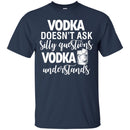 Vodka Doesn't Ask Silly Questions Vodka Understands Funny Gifts Wine Lover Shirts CustomCat