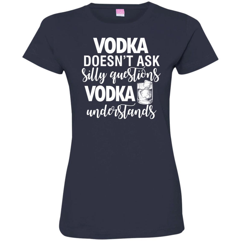 Vodka Doesn't Ask Silly Questions Vodka Understands Funny Gifts Wine Lover Shirts CustomCat