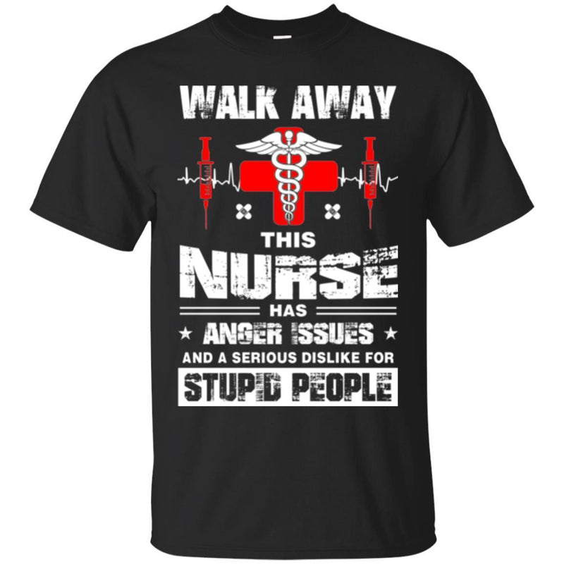 Walk Away This Nurse Has Anger Issues And A Serious Dislike For Stupid People Nurse T Shirts CustomCat