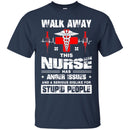 Walk Away This Nurse Has Anger Issues And A Serious Dislike For Stupid People Nurse T Shirts CustomCat