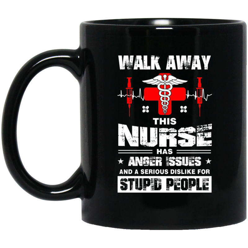 Walk Away This Nurse Has Anger Issues And A Serious Dislike For Stupid People Nurses 11oz - 15oz Black Mug