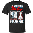 Warning This Guy Is Protected By The Good Lord And A Crazy Nurse Funny Gift Nurse T Shirts CustomCat