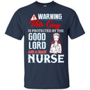Warning This Guy Is Protected By The Good Lord And A Crazy Nurse Funny Gift Nurse T Shirts CustomCat