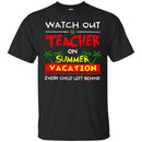 Watch Out Teacher On Summer Vacation Every Child Left Behind Funny Gift Teacher T Shirts CustomCat