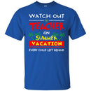 Watch Out Teacher On Summer Vacation Every Child Left Behind Funny Gift Teacher T Shirts CustomCat