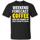Weekend forecast coffee with no chance of house cleaning or cooking T-shirts CustomCat