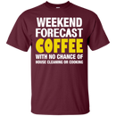 Weekend forecast coffee with no chance of house cleaning or cooking T-shirts CustomCat
