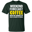 Weekend forecast coffee with no chance of house cleaning or cooking T-shirts CustomCat