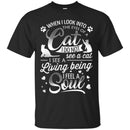 When I Look Into The Eyes Of A Cat I Do Not See A Cat I See A Living Being I Feel A Soul Cat Shirts CustomCat