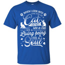 When I Look Into The Eyes Of A Cat I Do Not See A Cat I See A Living Being I Feel A Soul Cat Shirts CustomCat