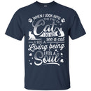 When I Look Into The Eyes Of A Cat I Do Not See A Cat I See A Living Being I Feel A Soul Cat Shirts CustomCat