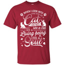 When I Look Into The Eyes Of A Cat I Do Not See A Cat I See A Living Being I Feel A Soul Cat Shirts CustomCat