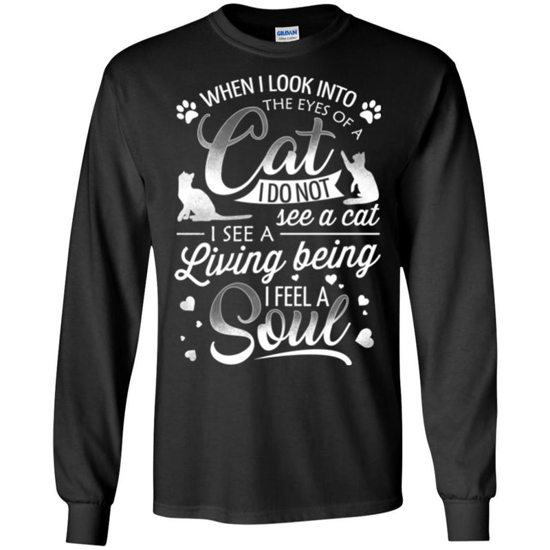 When I Look Into The Eyes Of A Cat I Do Not See A Cat I See A Living Being I Feel A Soul Cat Shirts CustomCat