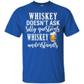 Whiskey Doesn't Ask Silly Questions Whiskey Understands Funny Gifts Wine Lover Shirts CustomCat