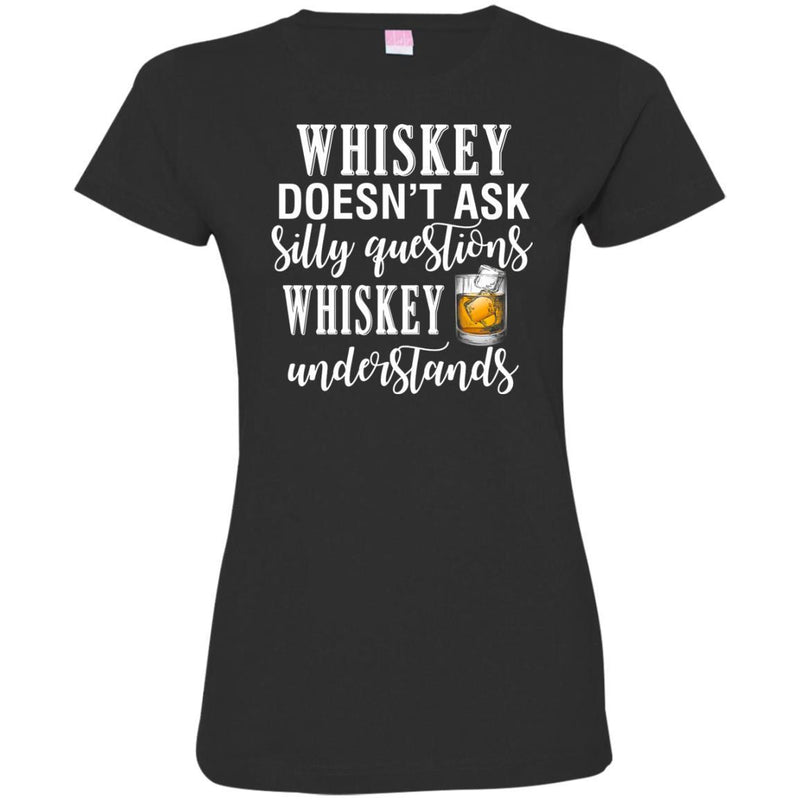 Whiskey Doesn't Ask Silly Questions Whiskey Understands Funny Gifts Wine Lover Shirts CustomCat