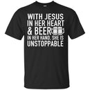 With Jesus in Her Heart and Beer in Her Hand She Is Unstoppable t-shirts CustomCat