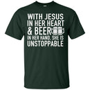 With Jesus in Her Heart and Beer in Her Hand She Is Unstoppable t-shirts CustomCat