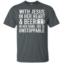 With Jesus in Her Heart and Beer in Her Hand She Is Unstoppable t-shirts CustomCat