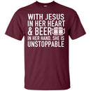 With Jesus in Her Heart and Beer in Her Hand She Is Unstoppable t-shirts CustomCat