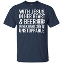 With Jesus in Her Heart and Beer in Her Hand She Is Unstoppable t-shirts CustomCat