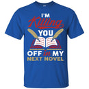 Writer T-Shirt I'm Killing You Off In My Next Novel Funny Gift Tees Writer Shirts CustomCat