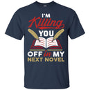 Writer T-Shirt I'm Killing You Off In My Next Novel Funny Gift Tees Writer Shirts CustomCat