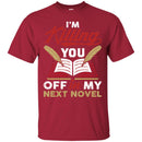 Writer T-Shirt I'm Killing You Off In My Next Novel Funny Gift Tees Writer Shirts CustomCat