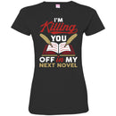 Writer T-Shirt I'm Killing You Off In My Next Novel Funny Gift Tees Writer Shirts CustomCat