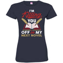 Writer T-Shirt I'm Killing You Off In My Next Novel Funny Gift Tees Writer Shirts CustomCat