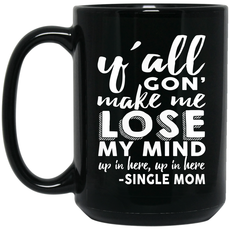Y'All Gon' Make Me Lose My Mind Up In Here Single Mom 11oz - 15oz Black Mug