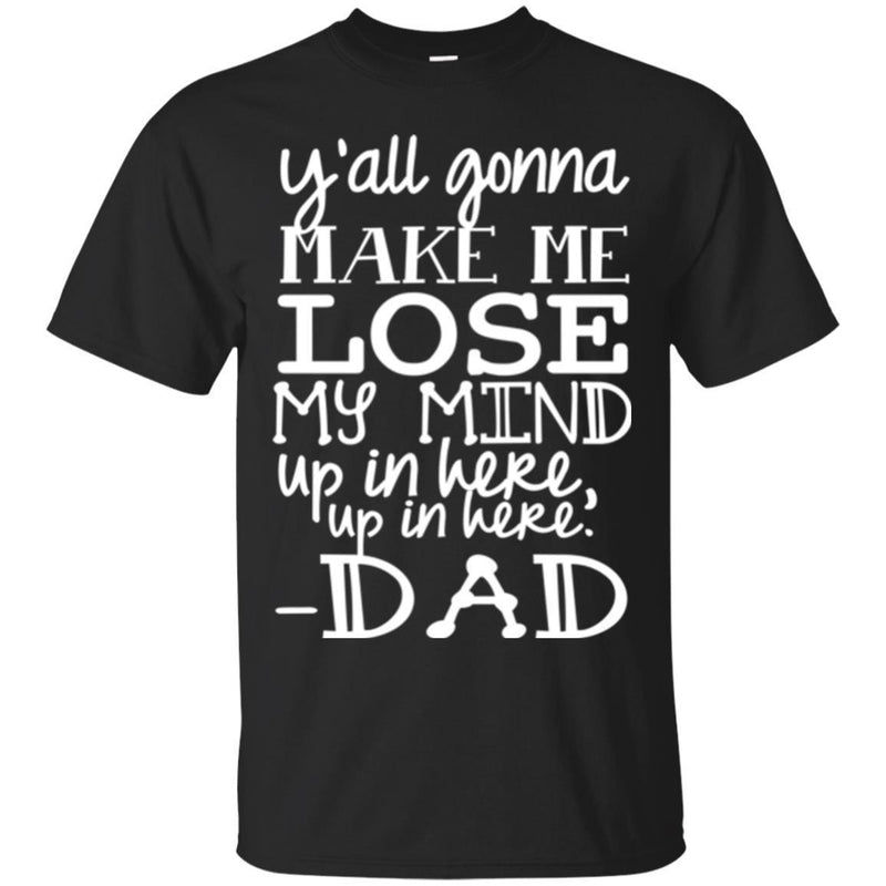 Y'all Gonna Make Me Lose My Mind Up In Here Up In Here Dad T Shirts CustomCat