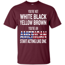 You an american start acting like one T-shirts CustomCat
