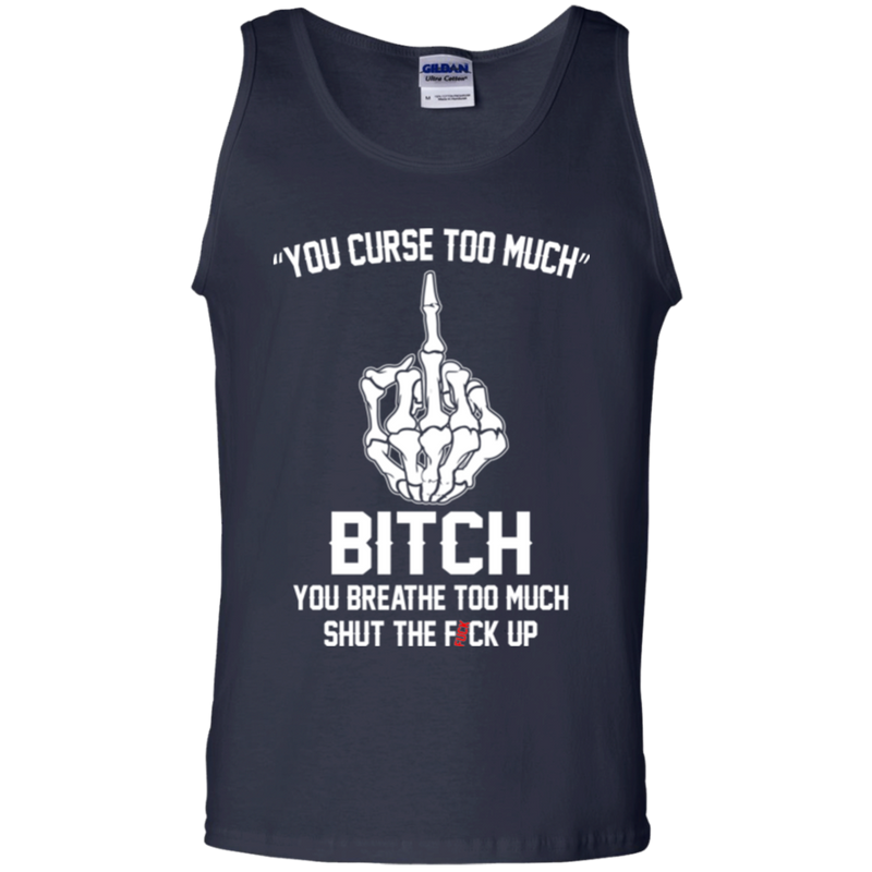You curse too much bitch you breathe too much shut the fuck up T-shirts CustomCat