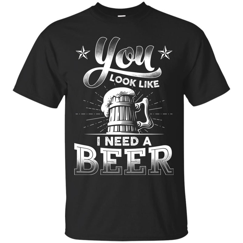 You Look Like I Need A Beer Tshirts CustomCat