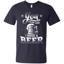 You Look Like I Need A Beer Tshirts CustomCat