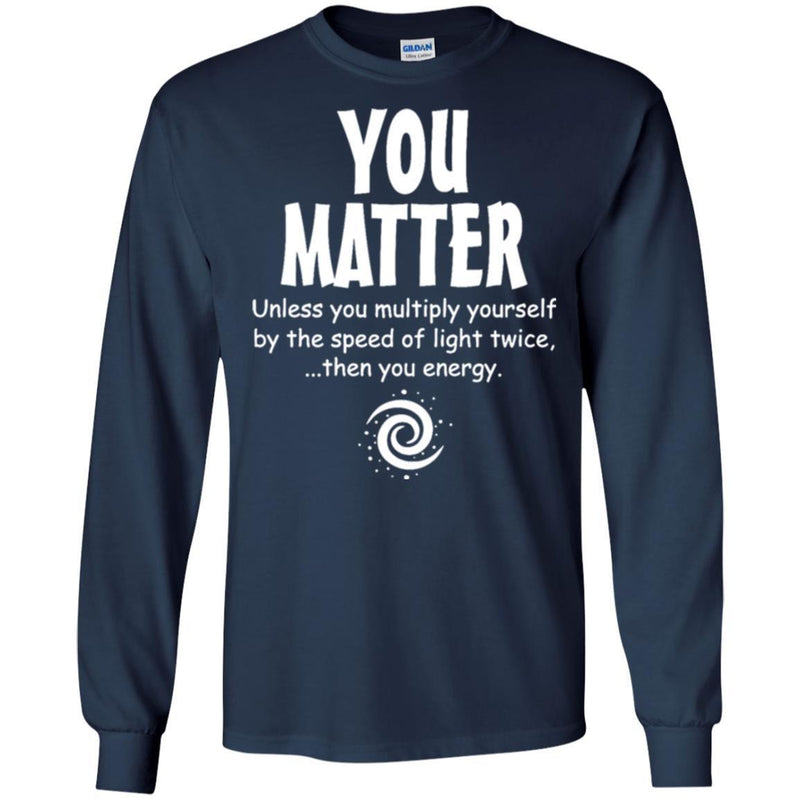 You Matter Unless You Multiply Yourself By The Speed Of Light Twice Then You Energy Science T Shirt CustomCat