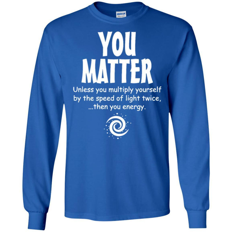 You Matter Unless You Multiply Yourself By The Speed Of Light Twice Then You Energy Science T Shirt CustomCat