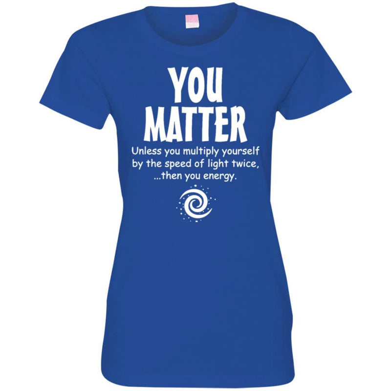 You Matter Unless You Multiply Yourself By The Speed Of Light Twice Then You Energy Science T Shirt CustomCat