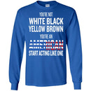 You're Not White Black Yellow Brown You're An American Start Acting Like One Funny Gift T Shirts CustomCat