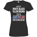 You're Not White Black Yellow Brown You're An American Start Acting Like One Funny Gift T Shirts CustomCat