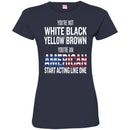 You're Not White Black Yellow Brown You're An American Start Acting Like One Funny Gift T Shirts CustomCat
