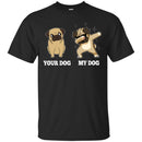 Your Dog My Dog Pug Dabbing Funny Gift Lover Dog Tee Shirt CustomCat